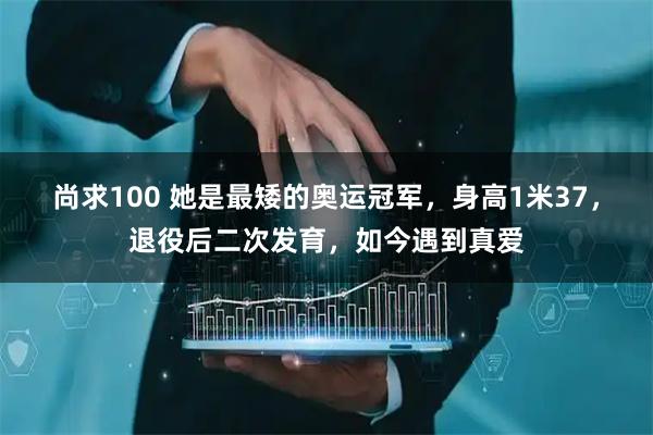 尚求100 她是最矮的奥运冠军，身高1米37，退役后二次发育，如今遇到真爱