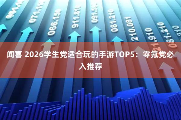 闻喜 2026学生党适合玩的手游TOP5:零氪党必入推荐